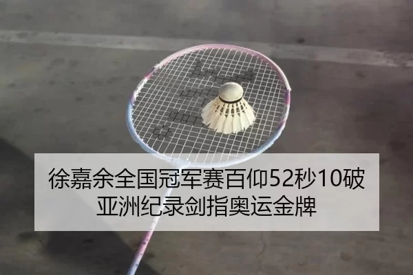 徐嘉余全国冠军赛百仰52秒10破亚洲纪录剑指奥运金牌