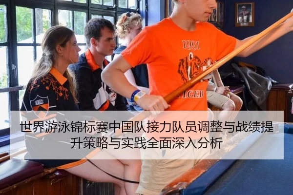 世界游泳锦标赛中国队接力队员调整与战绩提升策略与实践全面深入分析