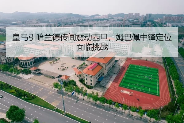 皇马引哈兰德传闻震动西甲，姆巴佩中锋定位面临挑战